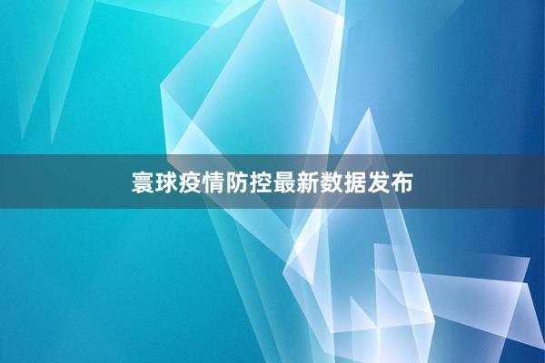 寰球疫情防控最新数据发布