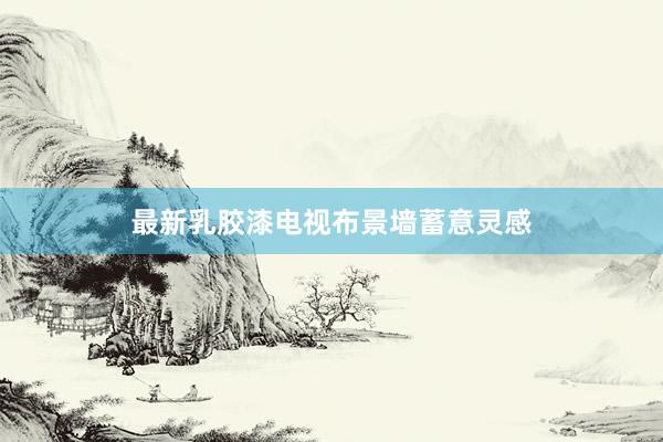 最新乳胶漆电视布景墙蓄意灵感