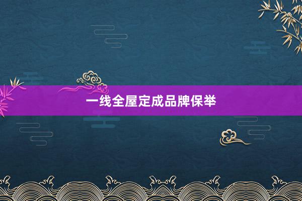 一线全屋定成品牌保举