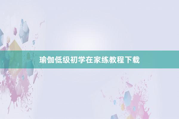瑜伽低级初学在家练教程下载